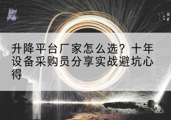 大通升降平台厂家-怎么选？十年设备采购员分享实战避坑心得