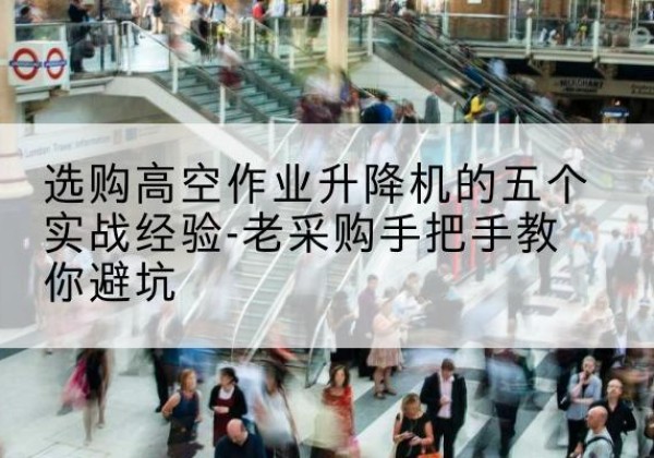 大通高空作业升降机厂家-选购高空作业升降机的五个实战经验-老采购手把手教你避坑