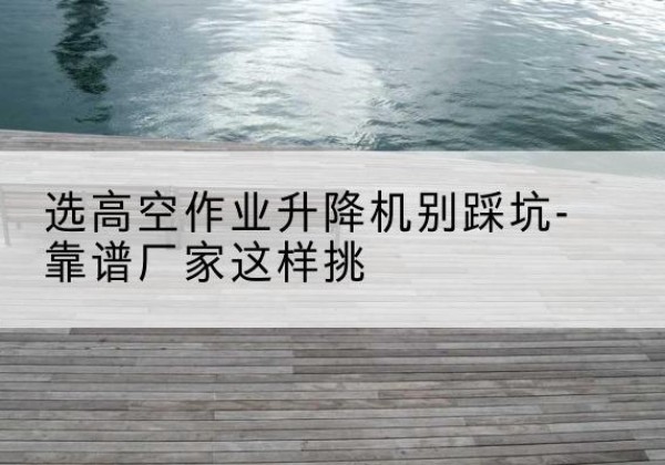 大通剪叉式升降机厂家-选高空作业升降机别踩坑-靠谱厂家这样挑