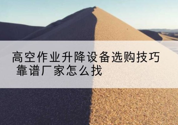 大通电动升降平台厂家推荐-高空作业升降设备选购技巧 靠谱厂家怎么找